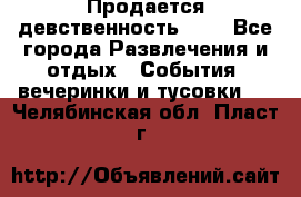 Продается девственность . . - Все города Развлечения и отдых » События, вечеринки и тусовки   . Челябинская обл.,Пласт г.